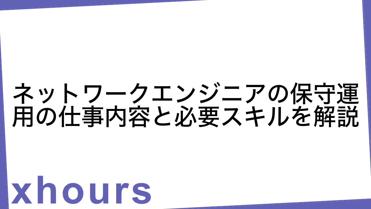 ネットワークエンジニアの保守運用の仕事内容と必要スキルを解説