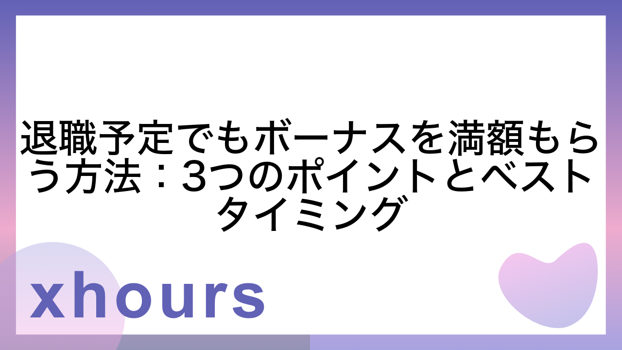 退職予定でもボーナスを満額もらう方法：3つのポイントとベストタイミング