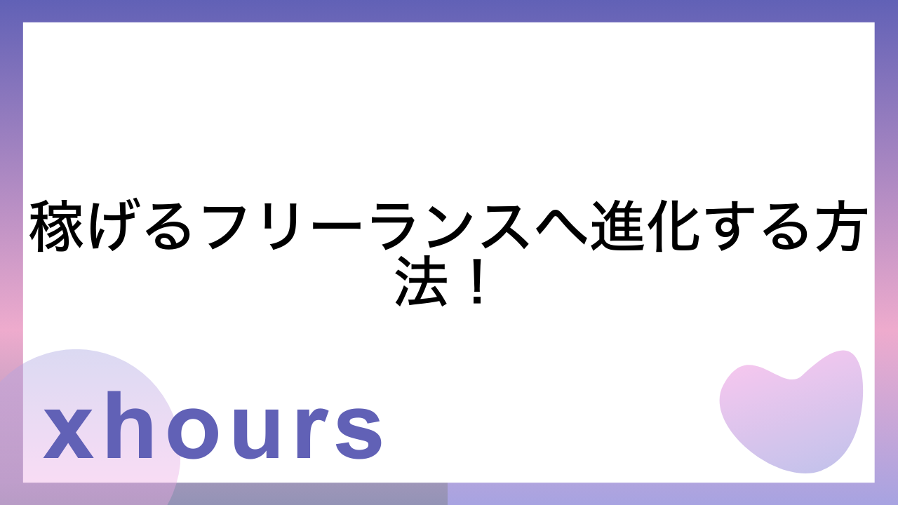 稼げるフリーランスへ進化する方法！