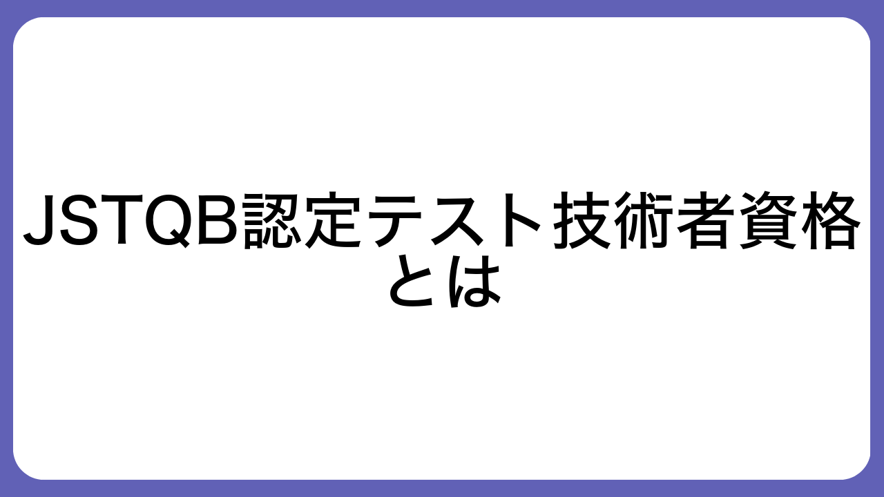 JSTQB認定テスト技術者資格とは