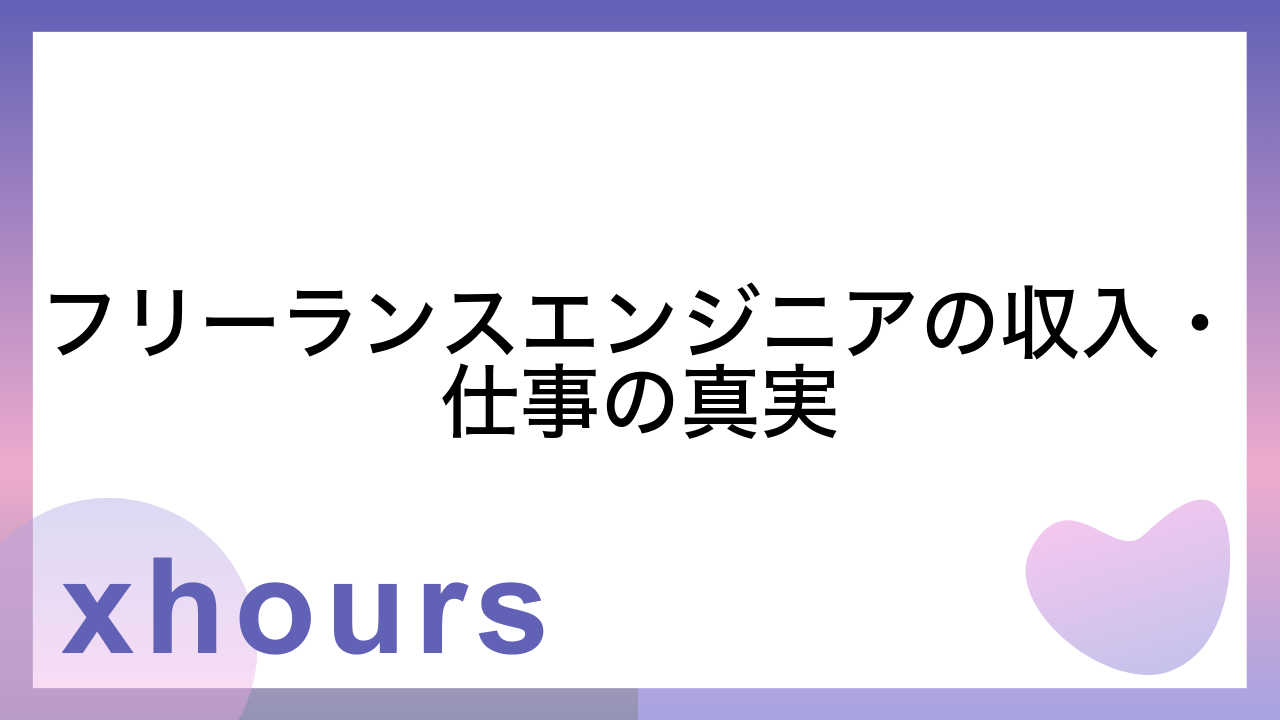 フリーランスエンジニアの収入・仕事の真実