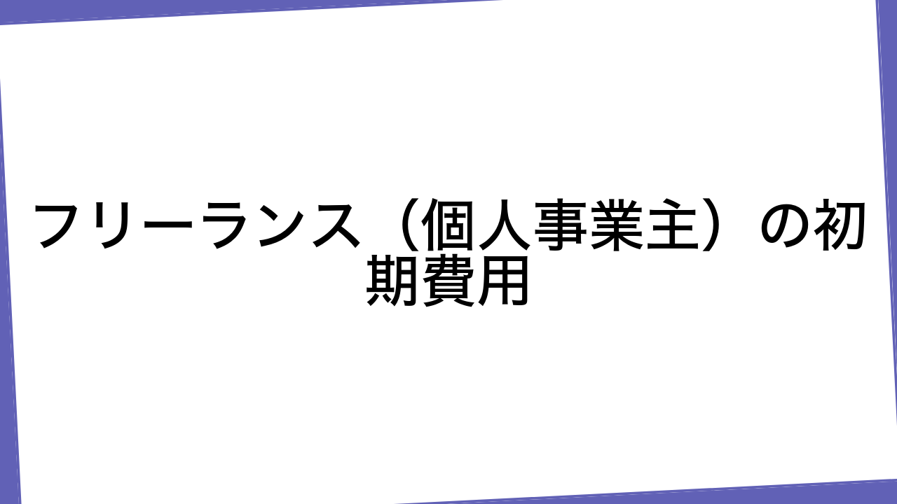 フリーランス（個人事業主）の初期費用