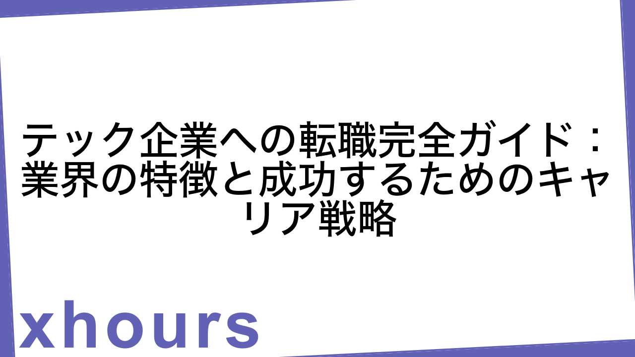 テック企業への転職完全ガイド：業界の特徴と成功するためのキャリア戦略