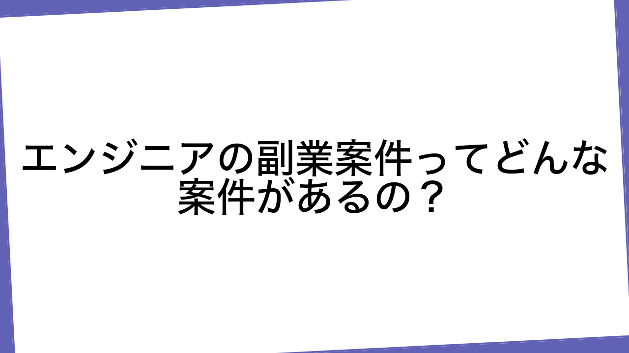 エンジニアの副業案件ってどんな案件があるの？