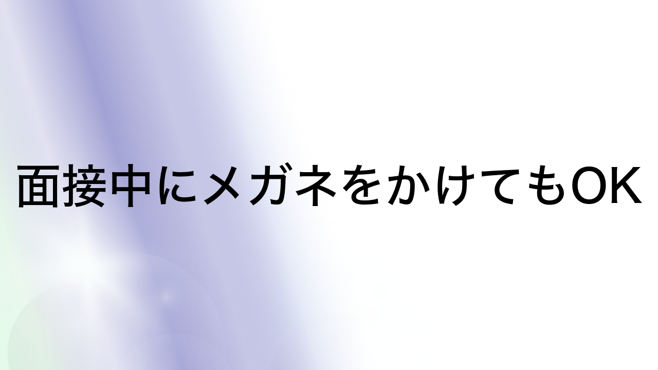 面接中にメガネをかけてもOK