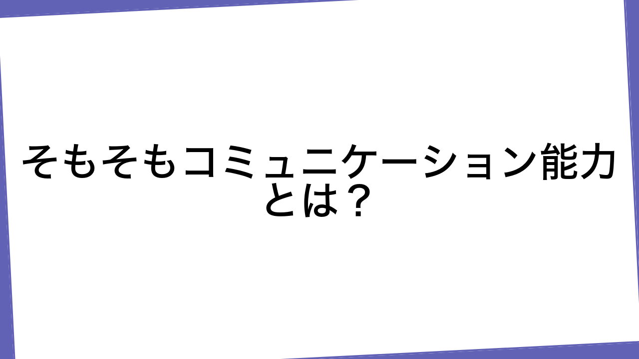 そもそもコミュニケーション能力とは？