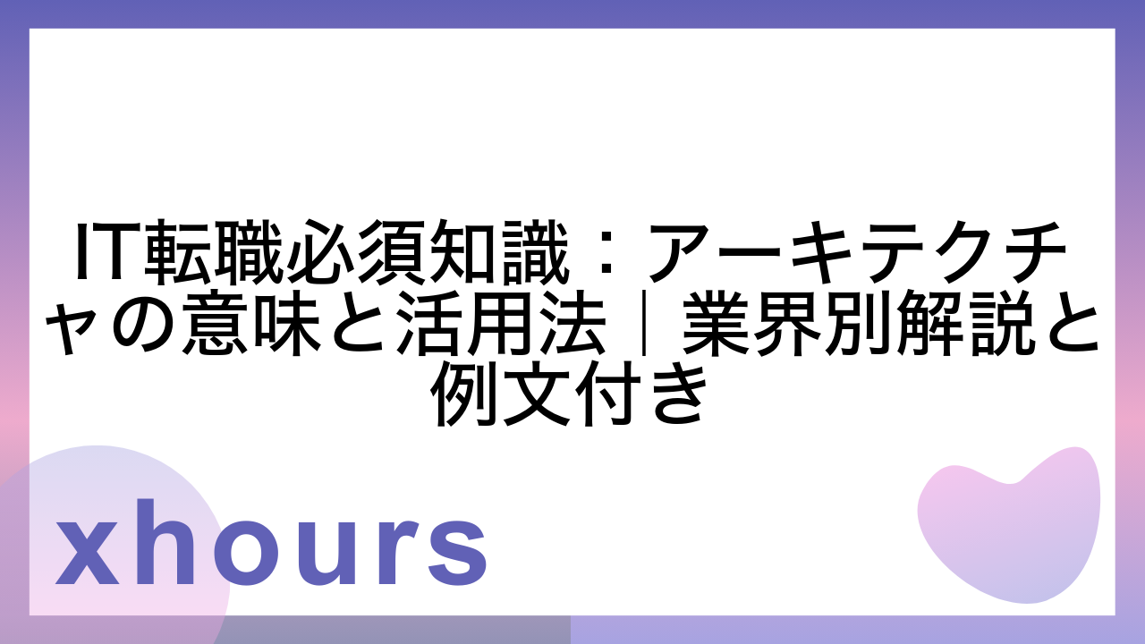 IT転職必須知識：アーキテクチャの意味と活用法｜業界別解説と例文付き