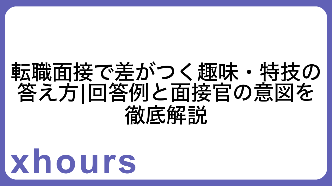 転職面接で差がつく趣味・特技の答え方|回答例と面接官の意図を徹底解説