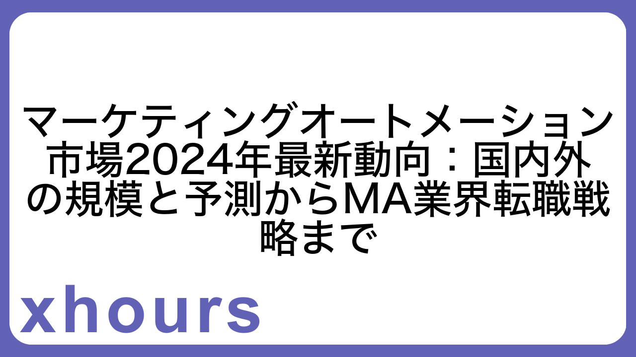 マーケティングオートメーション市場2024年最新動向：国内外の規模と予測からMA業界転職戦略まで