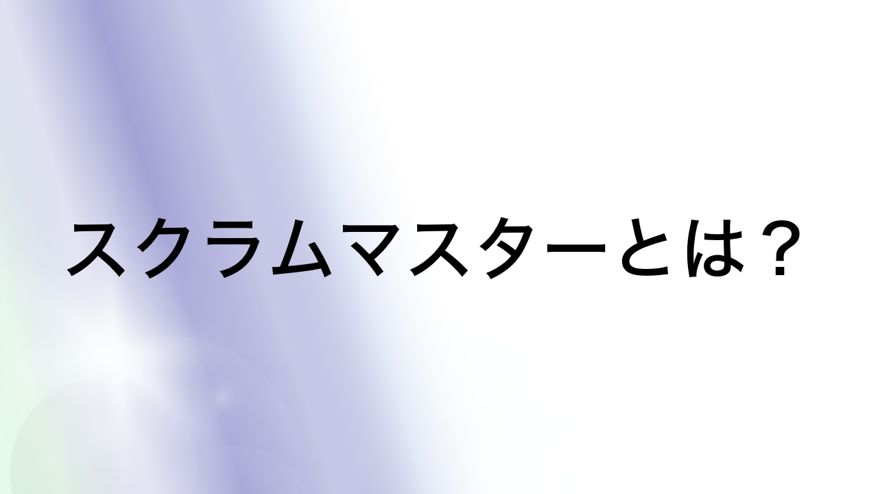 スクラムマスターとは？