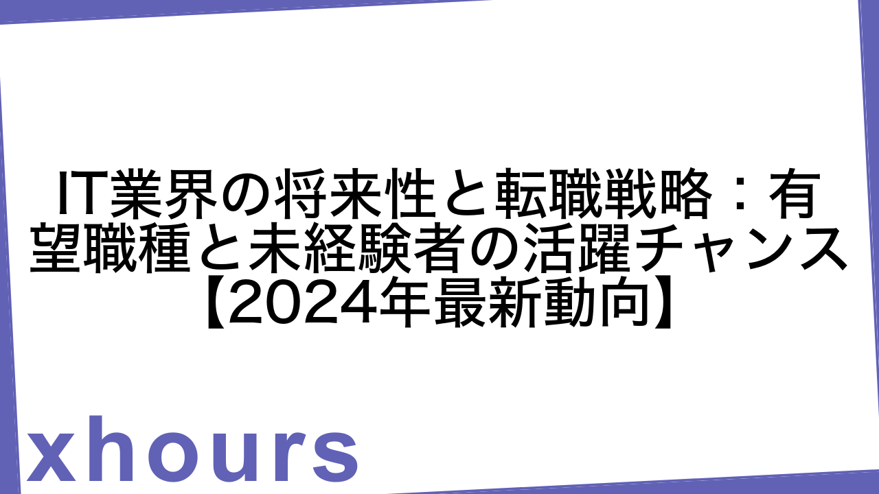 IT業界の将来性と転職戦略：有望職種と未経験者の活躍チャンス【2024年最新動向】