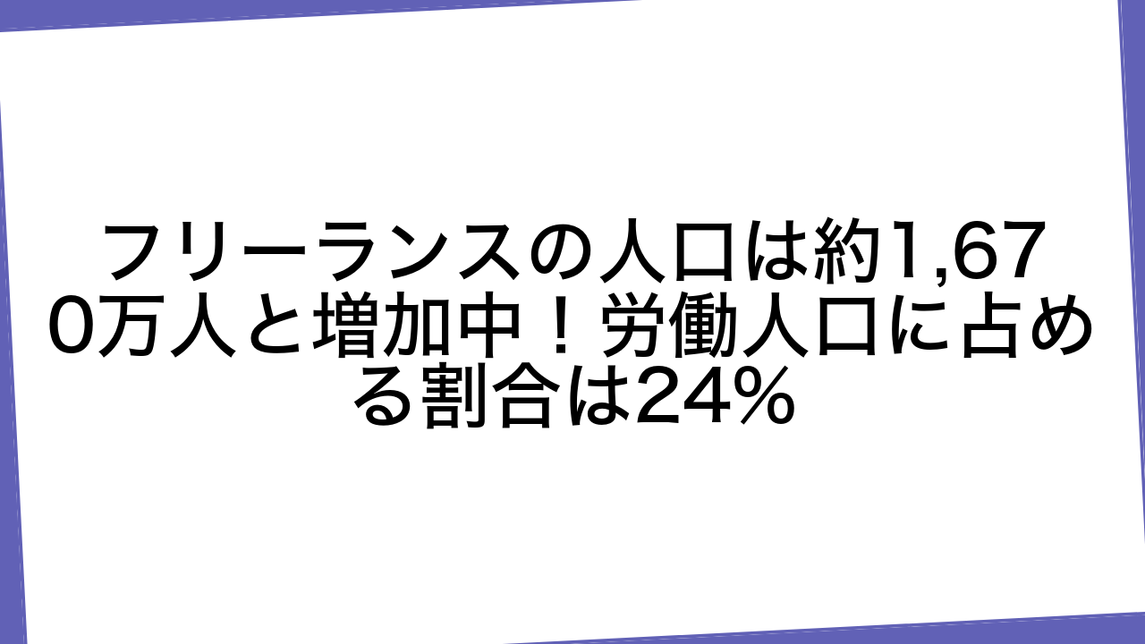 フリーランスの人口は約1,670万人と増加中！労働人口に占める割合は24%