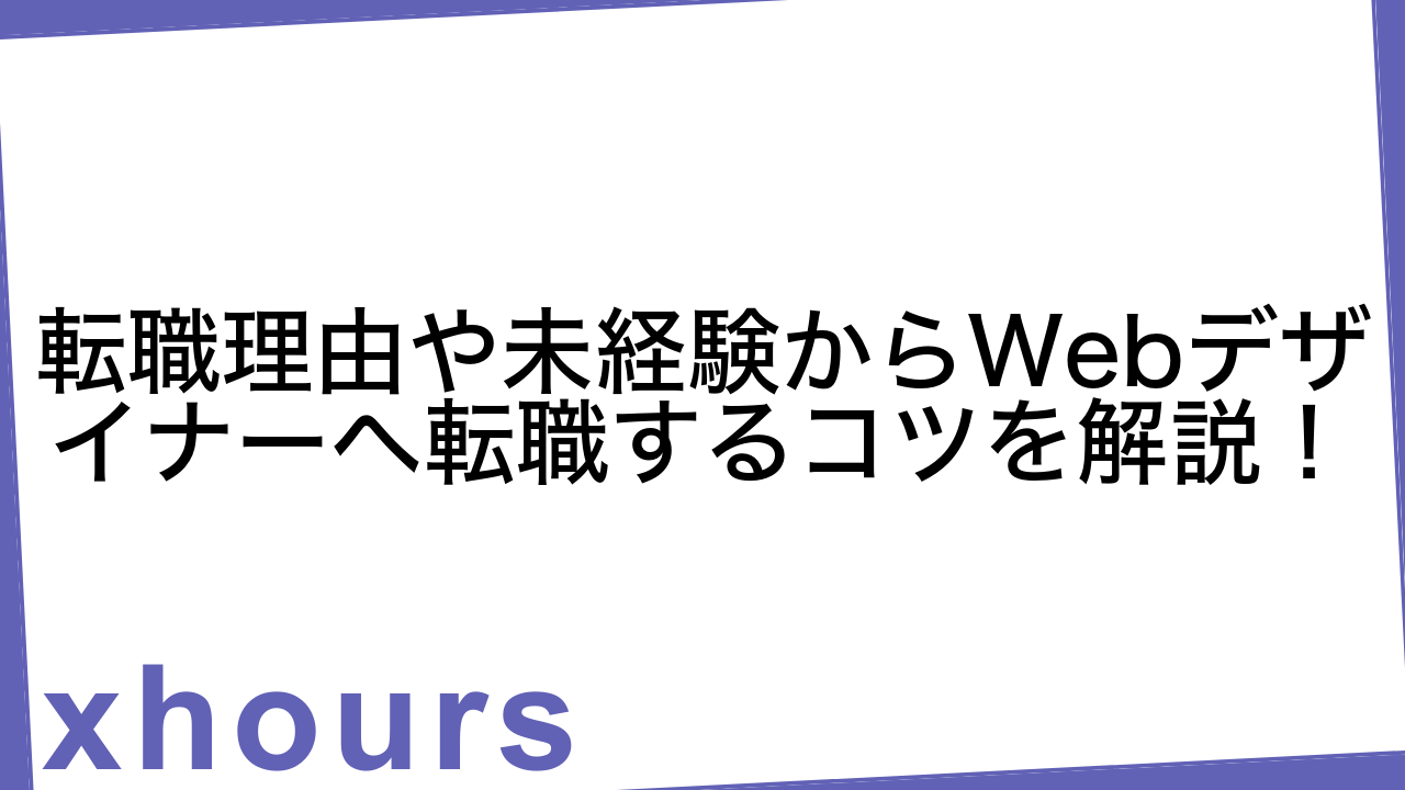 転職理由や未経験からWebデザイナーへ転職するコツを解説！