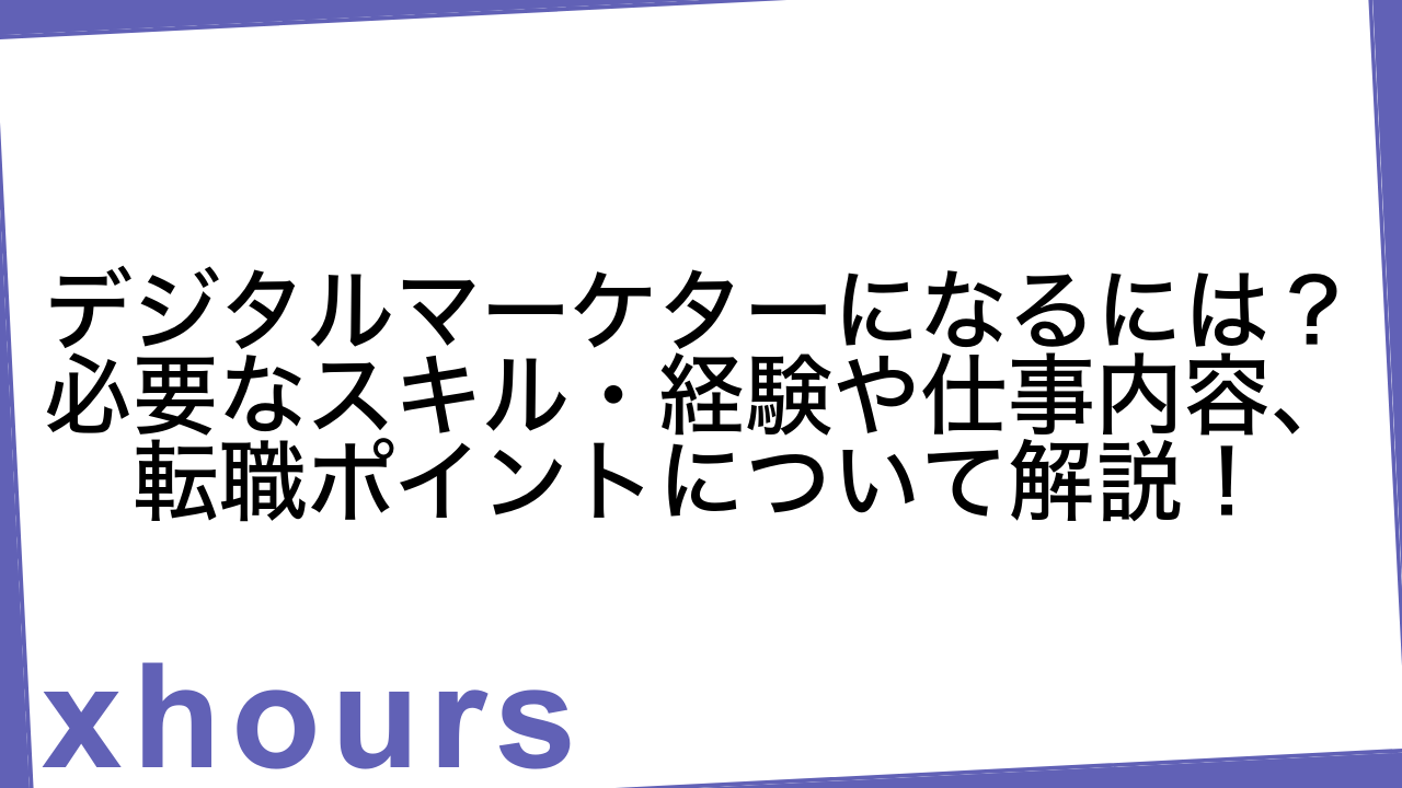 デジタルマーケターになるには？必要なスキル・経験や仕事内容、転職ポイントについて解説！