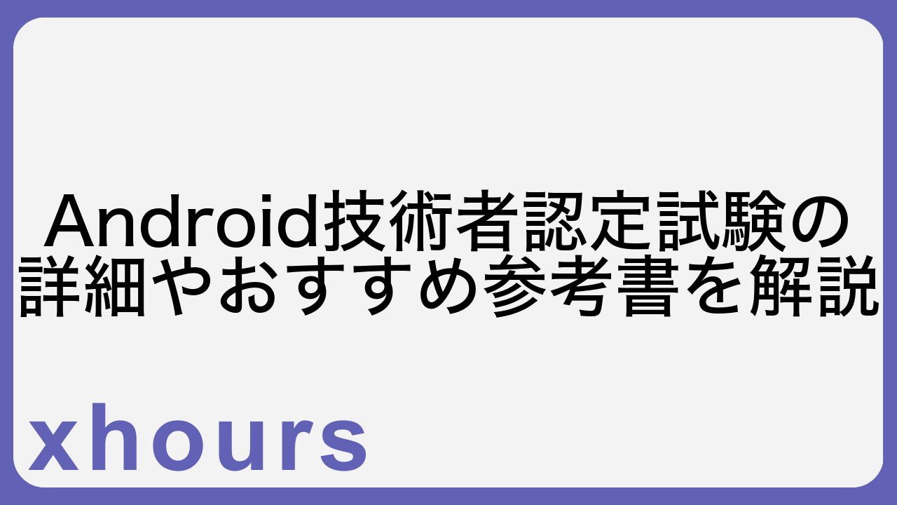 Android技術者認定試験の詳細やおすすめ参考書を解説