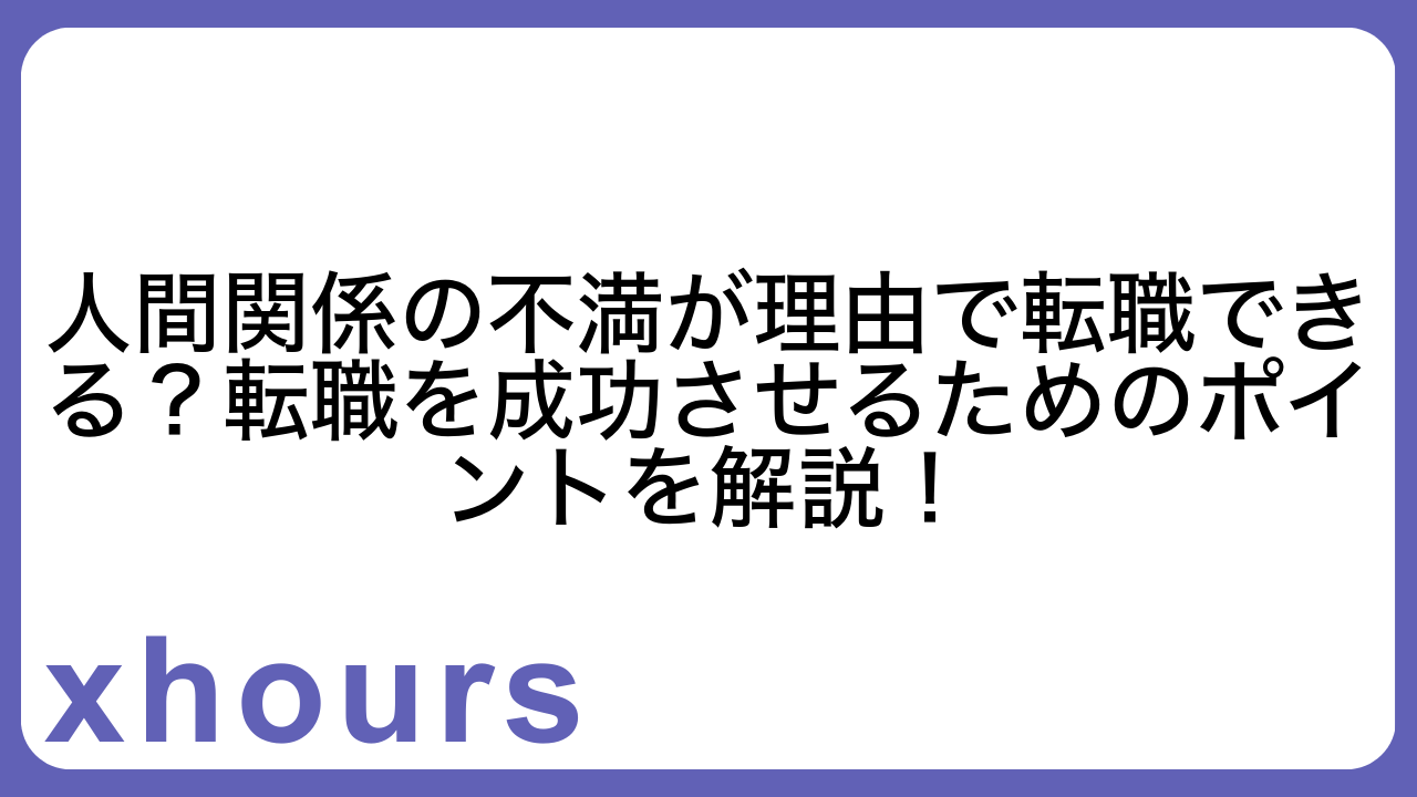 人間関係の不満が理由で転職できる？転職を成功させるためのポイントを解説！