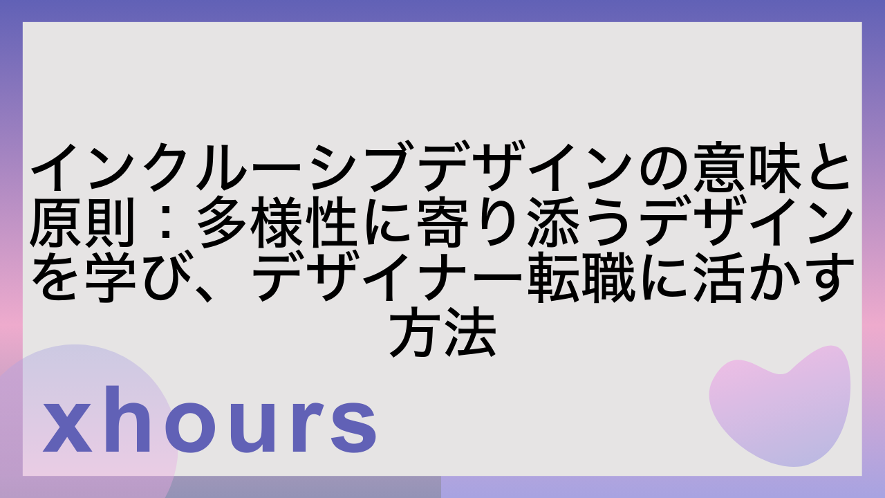 インクルーシブデザインの意味と原則：多様性に寄り添うデザインを学び、デザイナー転職に活かす方法