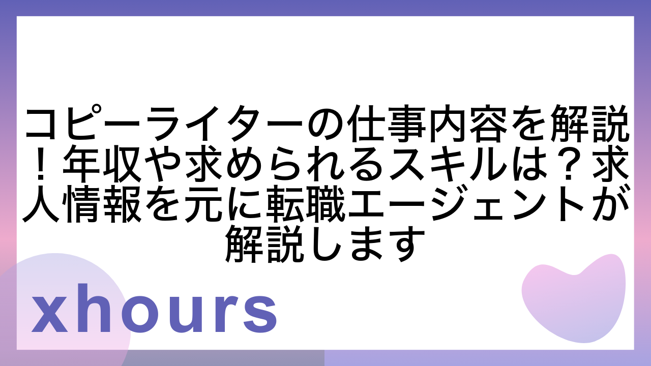 コピーライターの仕事内容を解説！年収や求められるスキルは？求人情報を元に転職エージェントが解説します