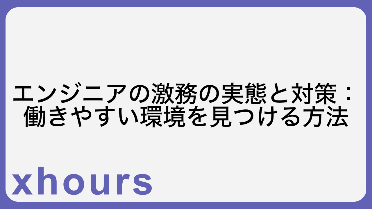 エンジニアの激務の実態と対策：働きやすい環境を見つける方法