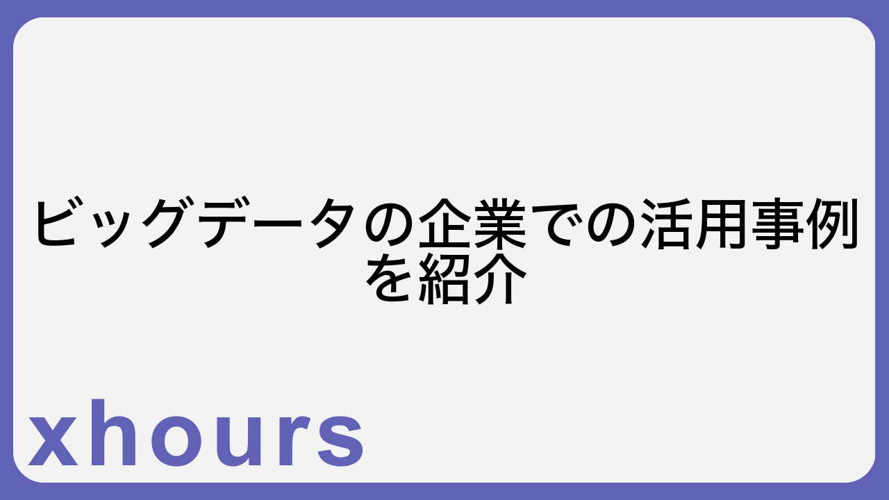 ビッグデータの企業での活用事例を紹介