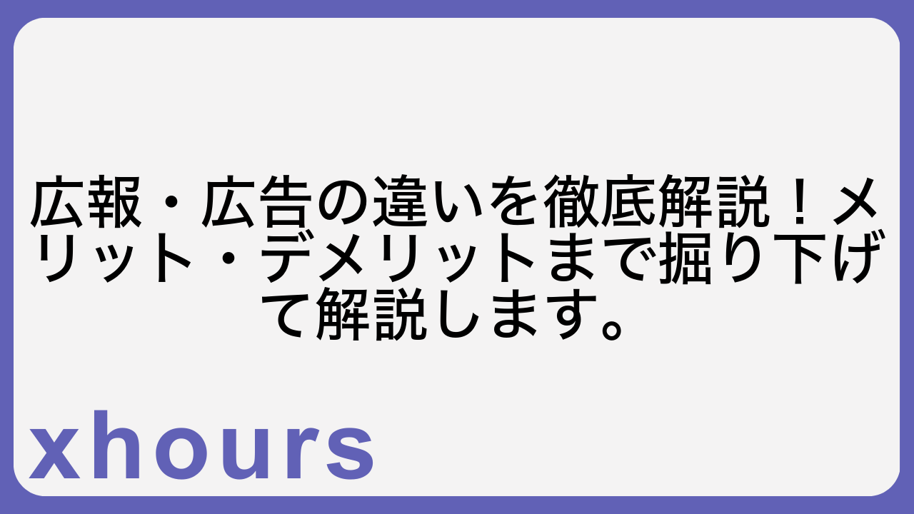 広報・広告の違いを徹底解説！メリット・デメリットまで掘り下げて解説します。