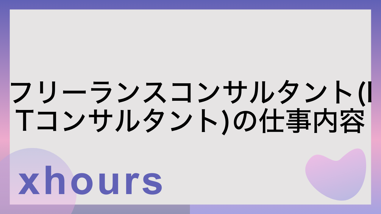 フリーランスコンサルタント(ITコンサルタント)の仕事内容