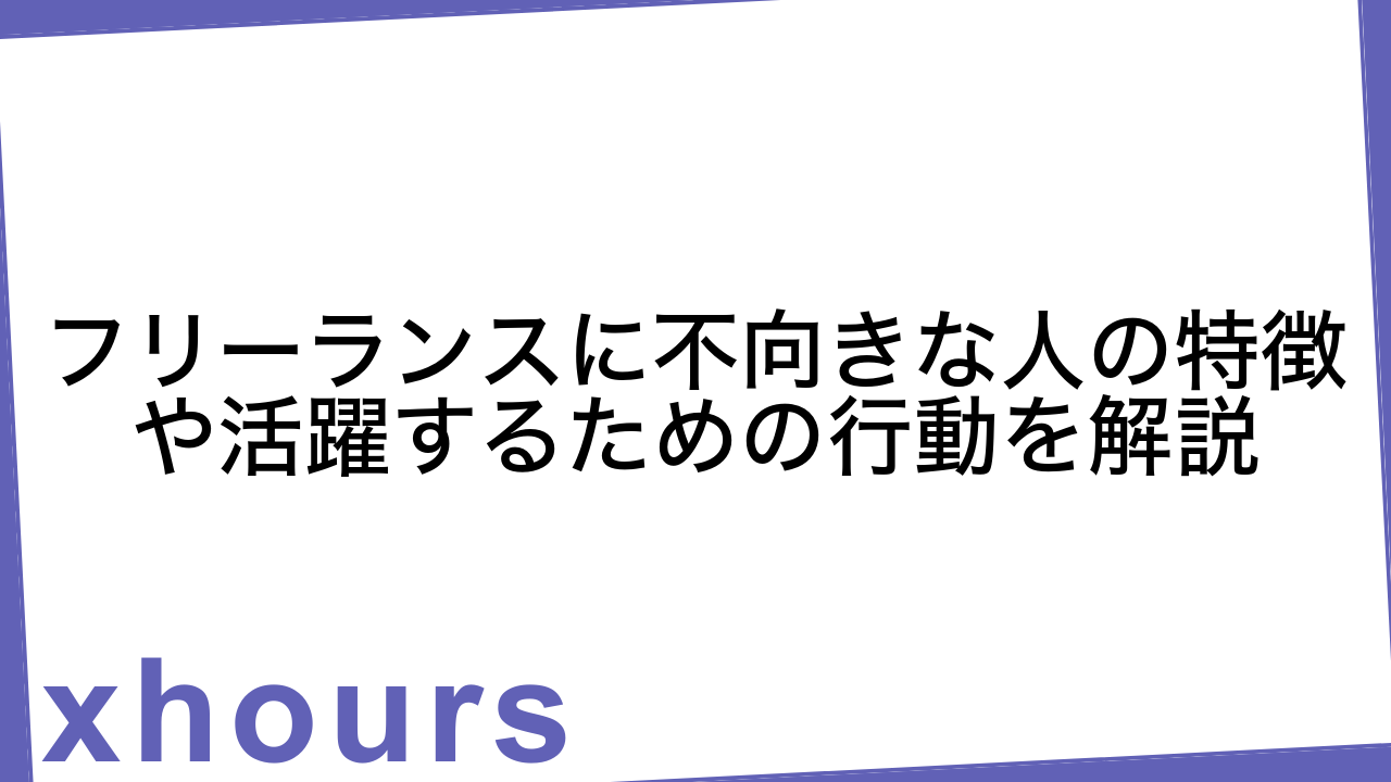 フリーランスに不向きな人の特徴や活躍するための行動を解説