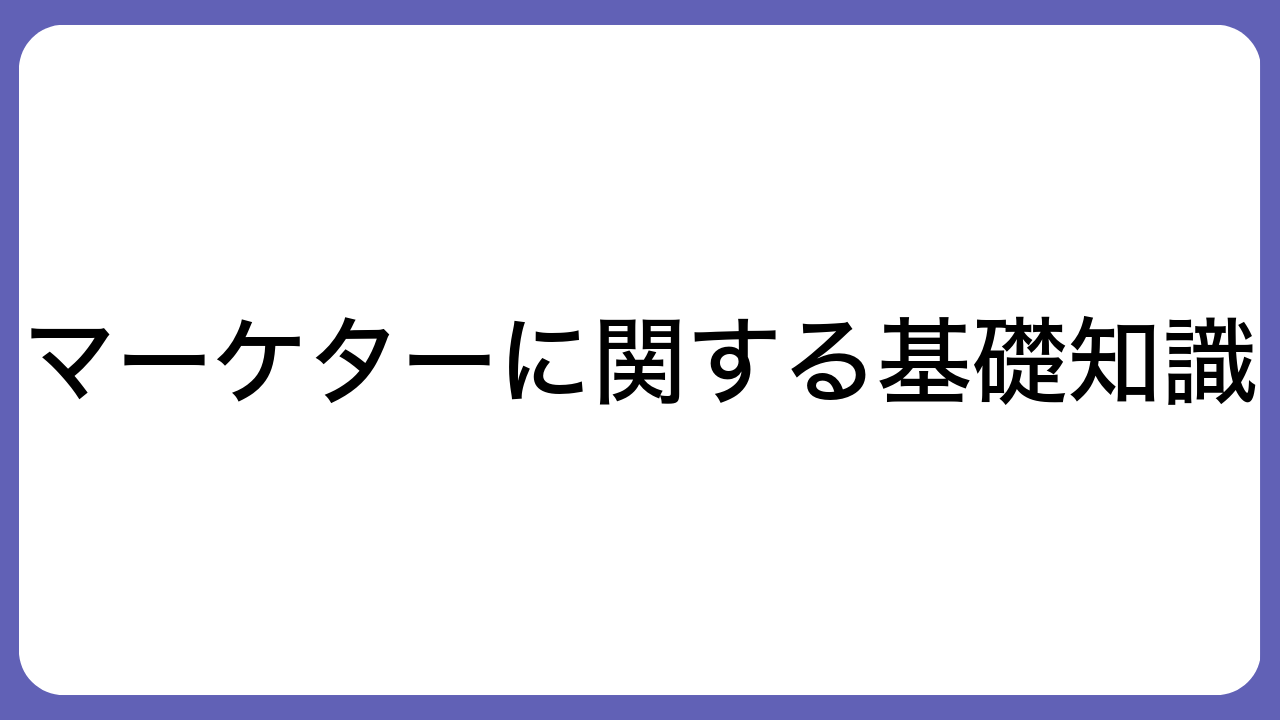 マーケターに関する基礎知識