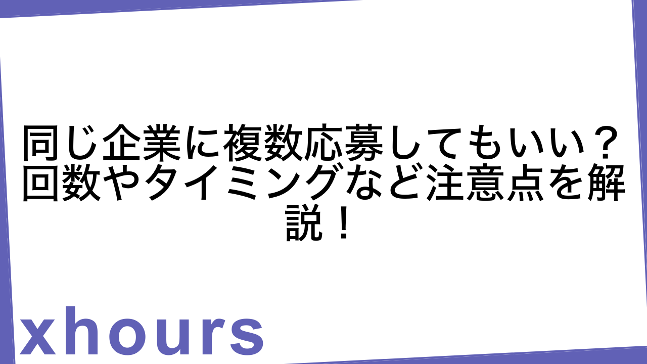 同じ企業に複数応募してもいい？回数やタイミングなど注意点を解説！