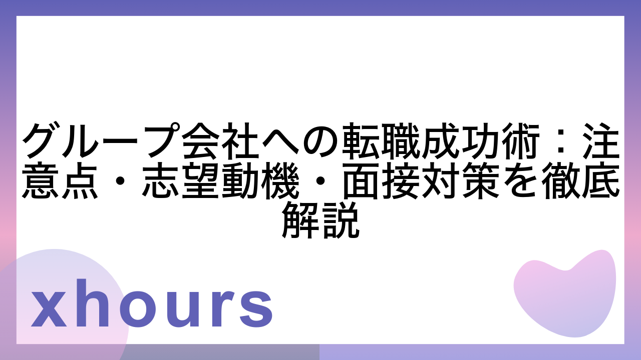 グループ会社への転職成功術：注意点・志望動機・面接対策を徹底解説