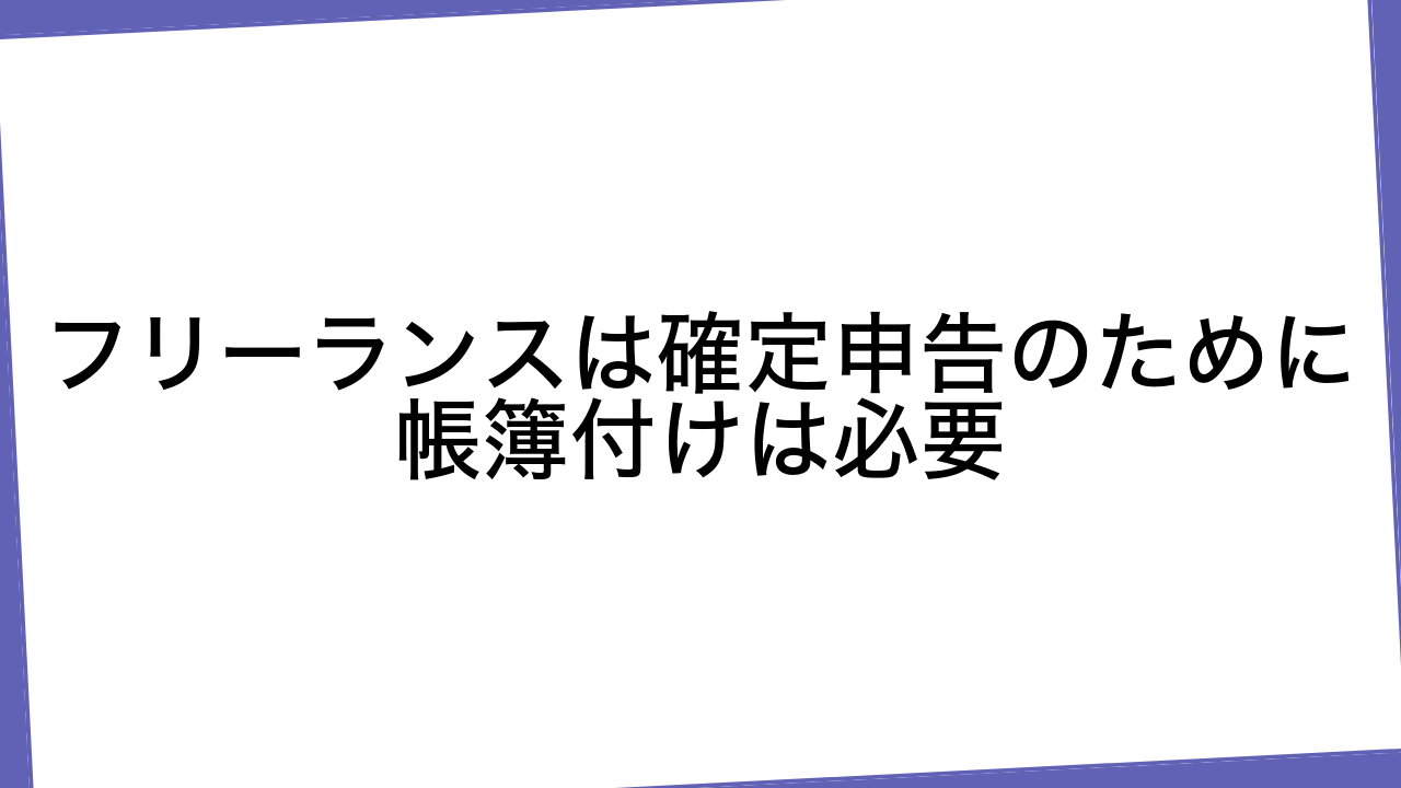 フリーランスは確定申告のために帳簿付けは必要