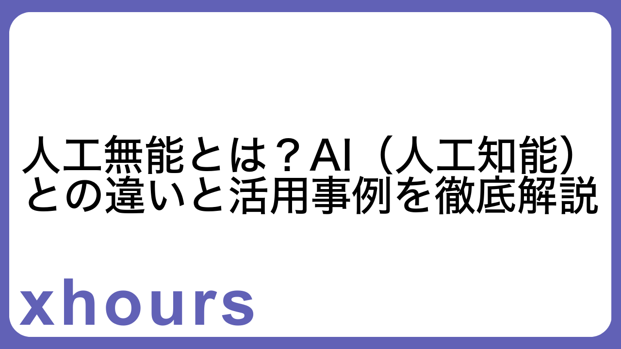 人工無能とは？AI（人工知能）との違いと活用事例を徹底解説