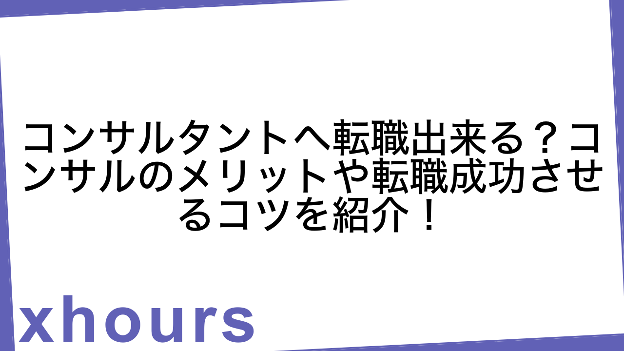コンサルタントへ転職出来る？コンサルのメリットや転職成功させるコツを紹介！