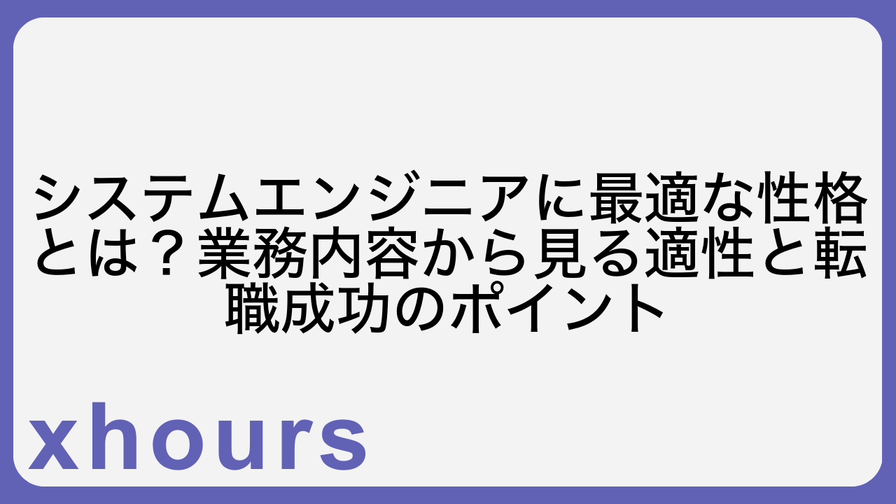 システムエンジニアに最適な性格とは？業務内容から見る適性と転職成功のポイント