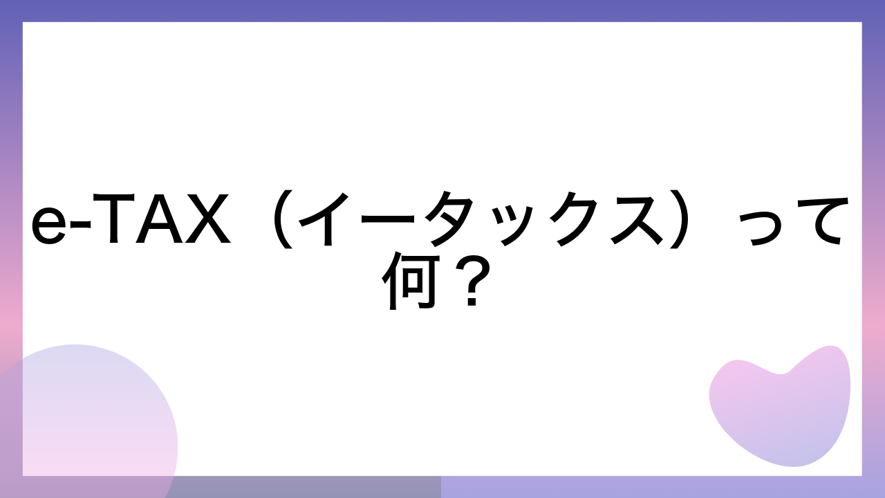 e-TAX（イータックス）って何？