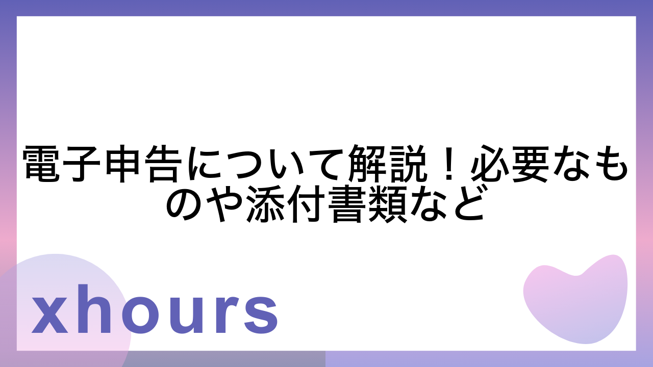 電子申告について解説！必要なものや添付書類など