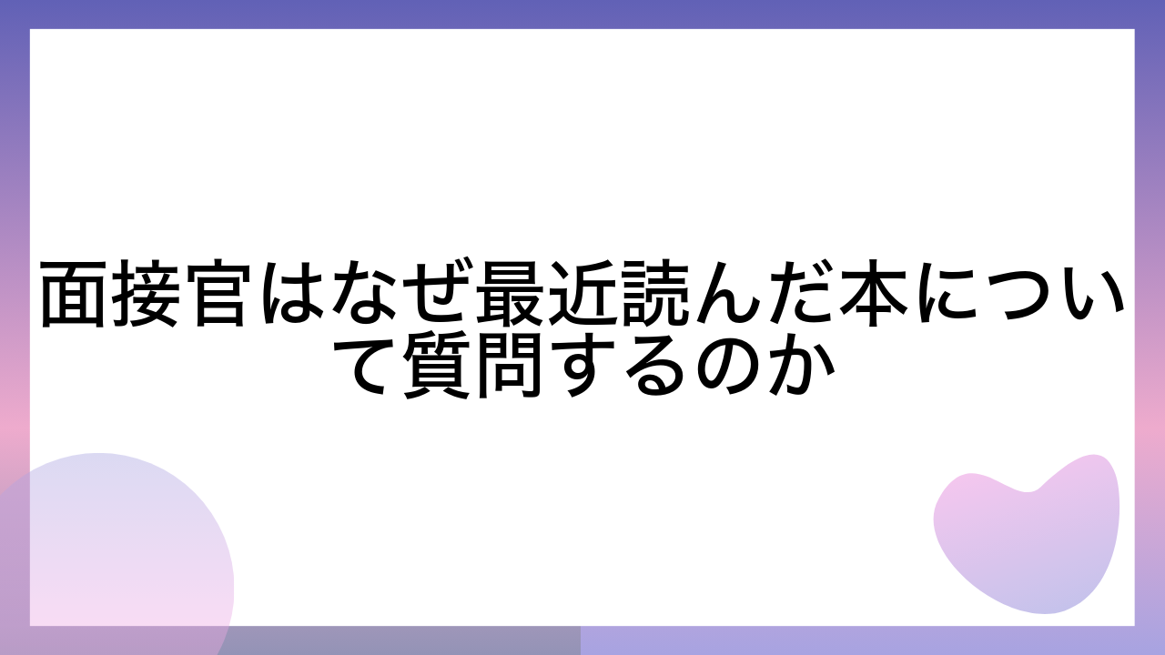 面接官はなぜ最近読んだ本について質問するのか