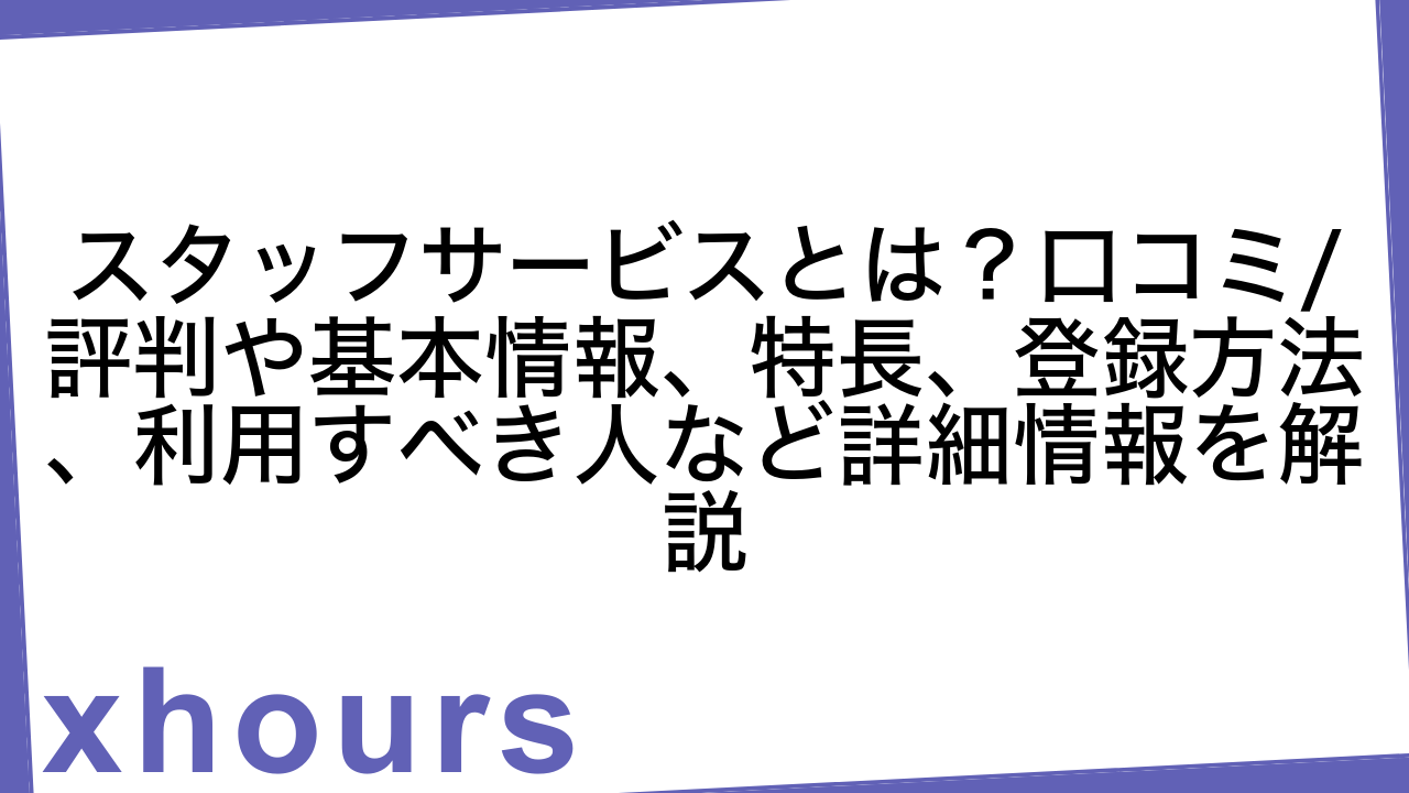 スタッフサービスとは？口コミ/評判や基本情報、特長、登録方法、利用すべき人など詳細情報を解説