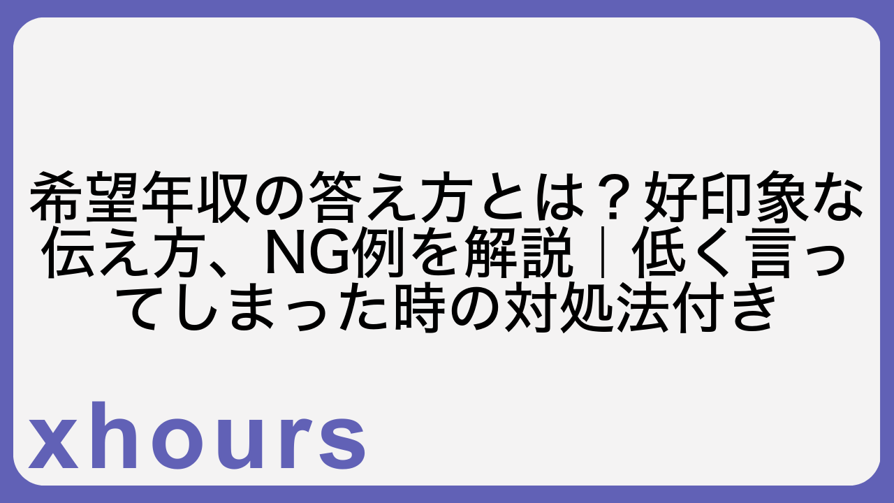 希望年収の答え方とは？好印象な伝え方、NG例を解説｜低く言ってしまった時の対処法付き