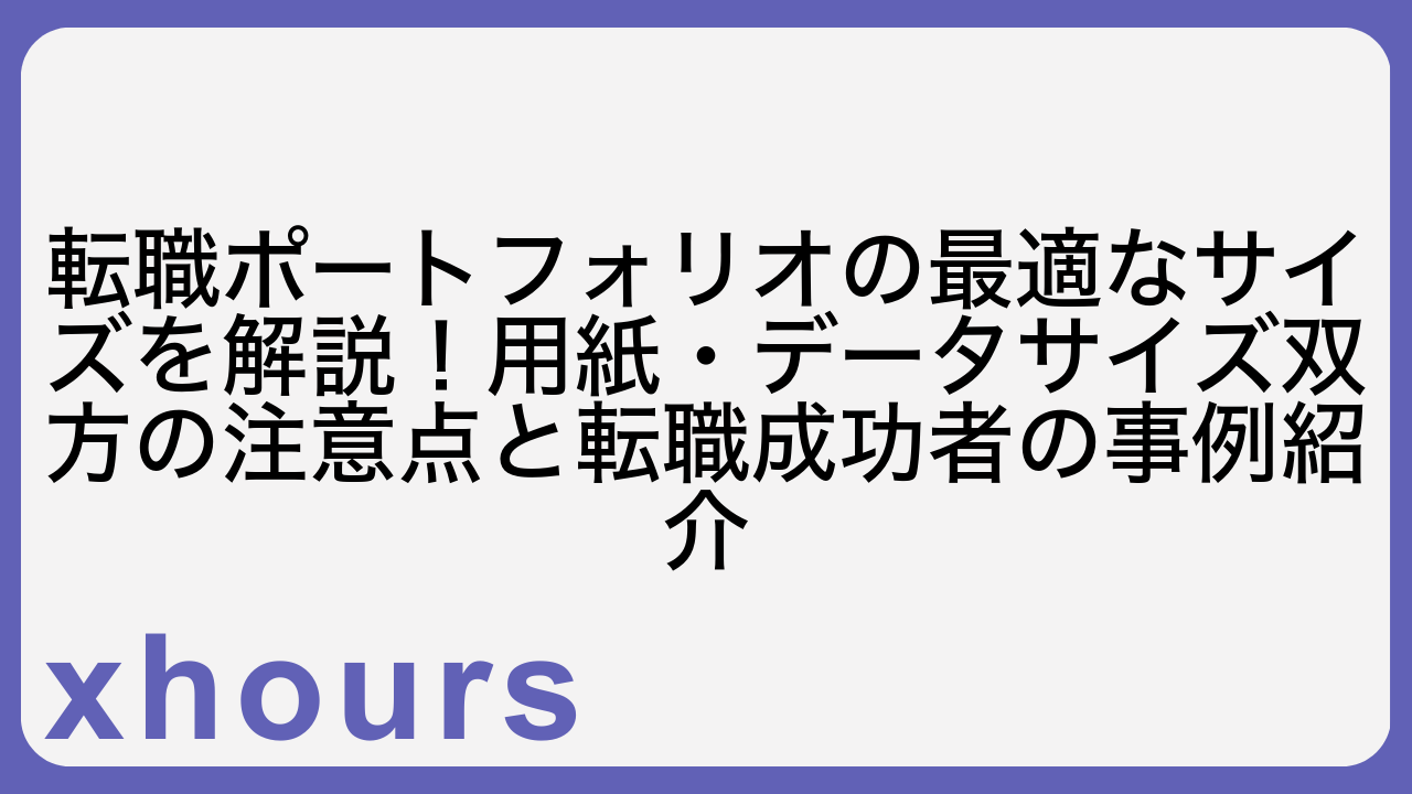 転職ポートフォリオの最適なサイズを解説！用紙・データサイズ双方の注意点と転職成功者の事例紹介