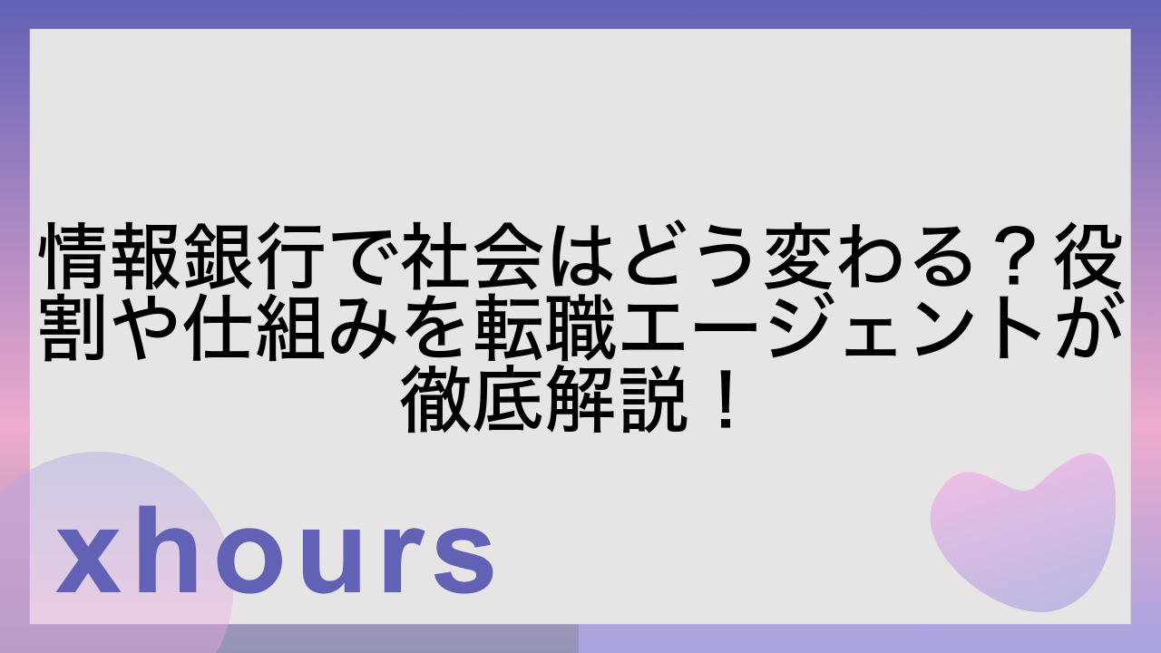 情報銀行で社会はどう変わる？役割や仕組みを転職エージェントが徹底解説！