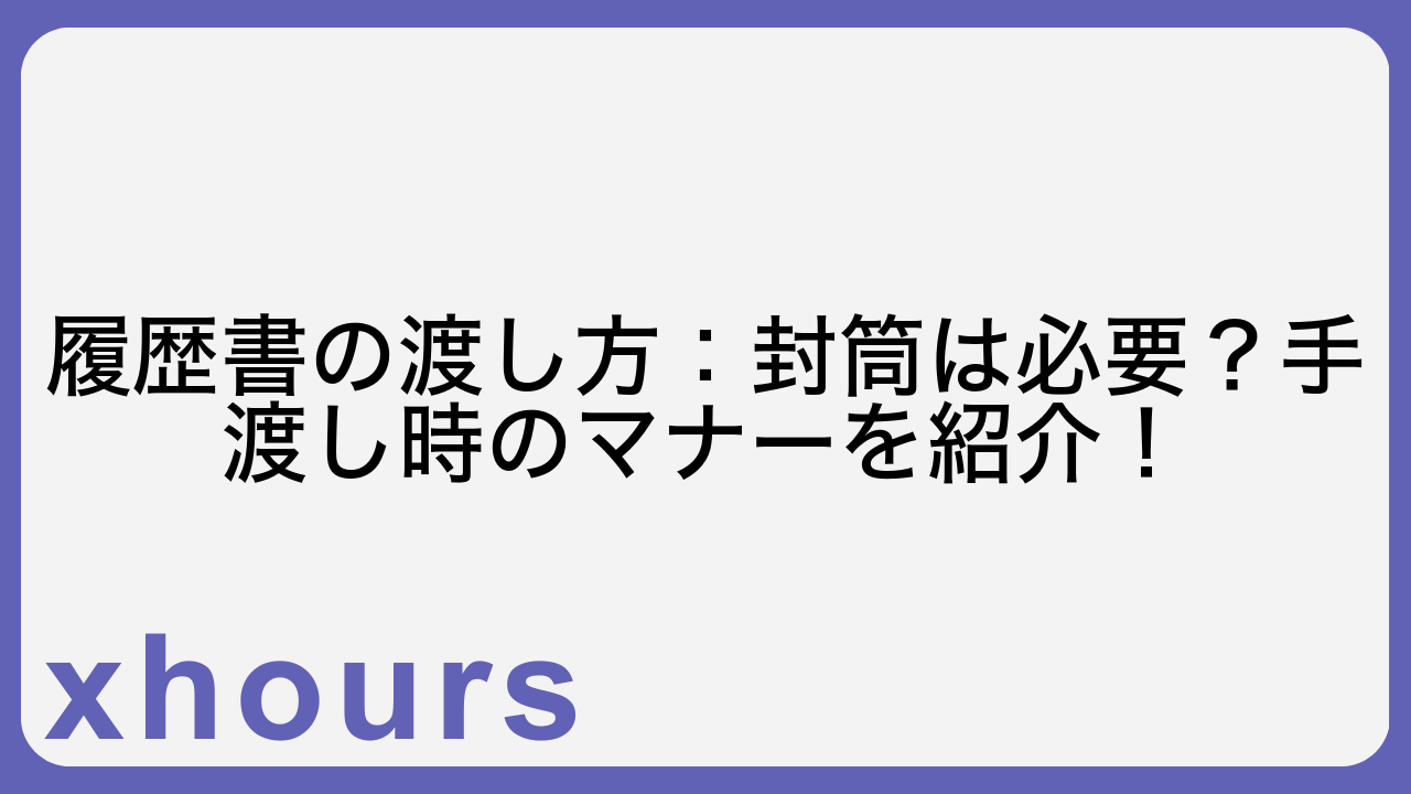 履歴書の渡し方：封筒は必要？手渡し時のマナーを紹介！