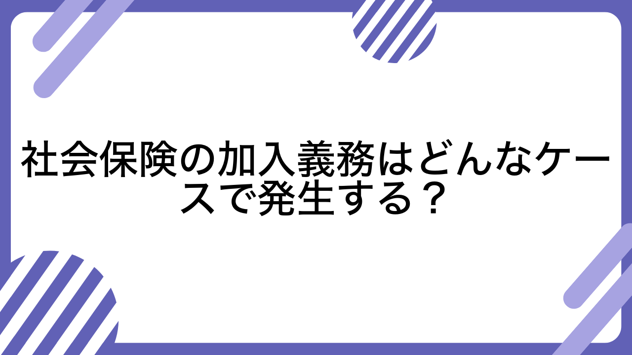 社会保険の加入義務はどんなケースで発生する？