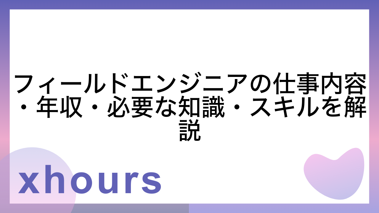 フィールドエンジニアの仕事内容・年収・必要な知識・スキルを解説