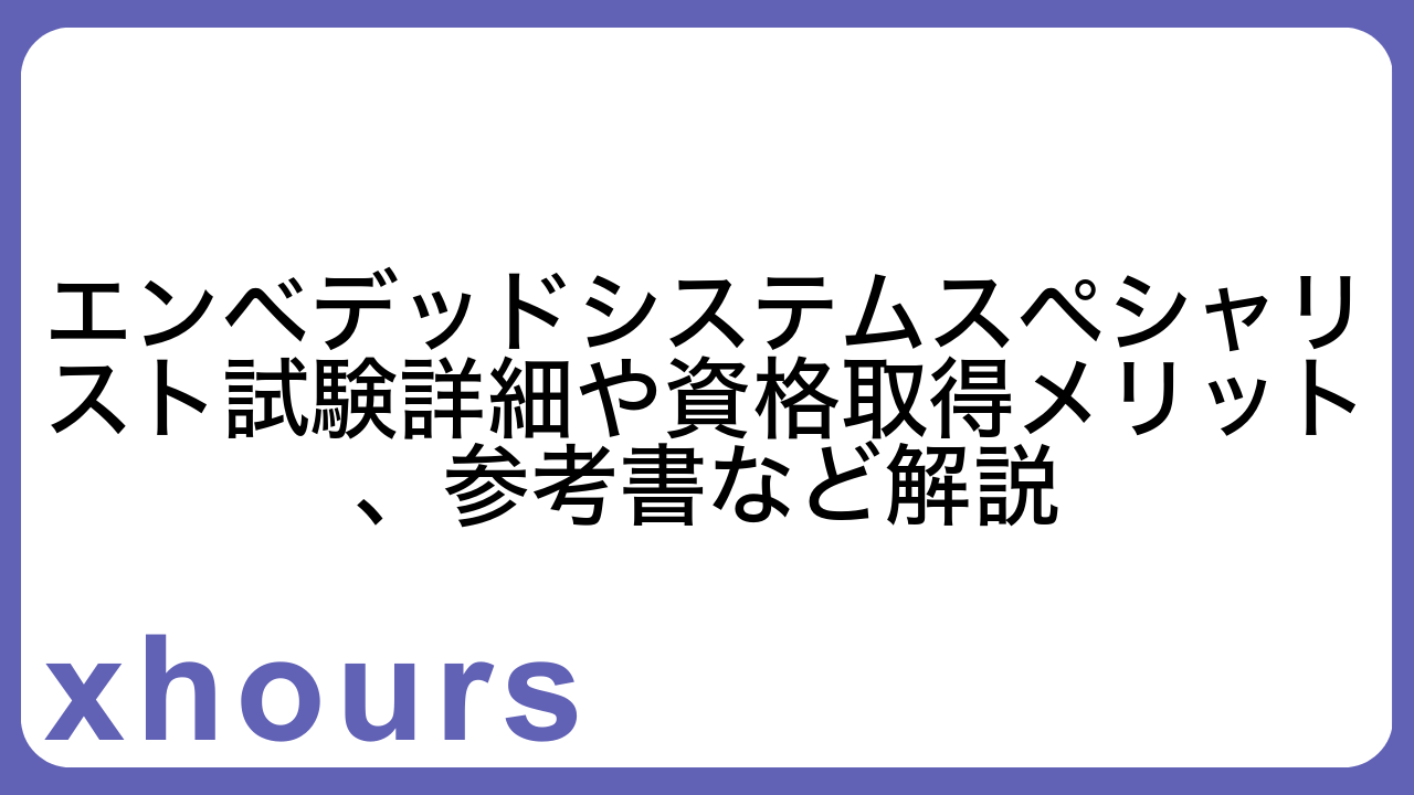 エンベデッドシステムスペシャリスト試験詳細や資格取得メリット、参考書など解説