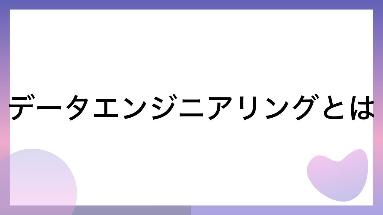 データエンジニアリングとは