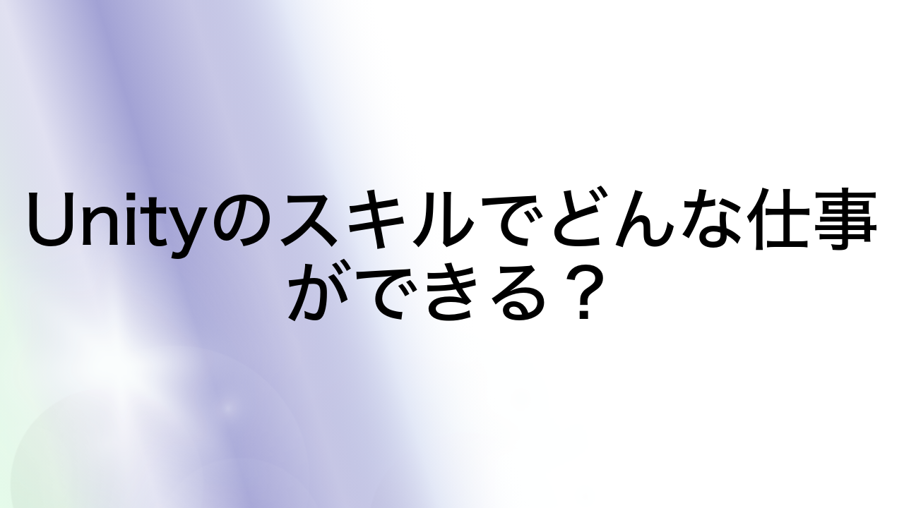 Unityのスキルでどんな仕事ができる？