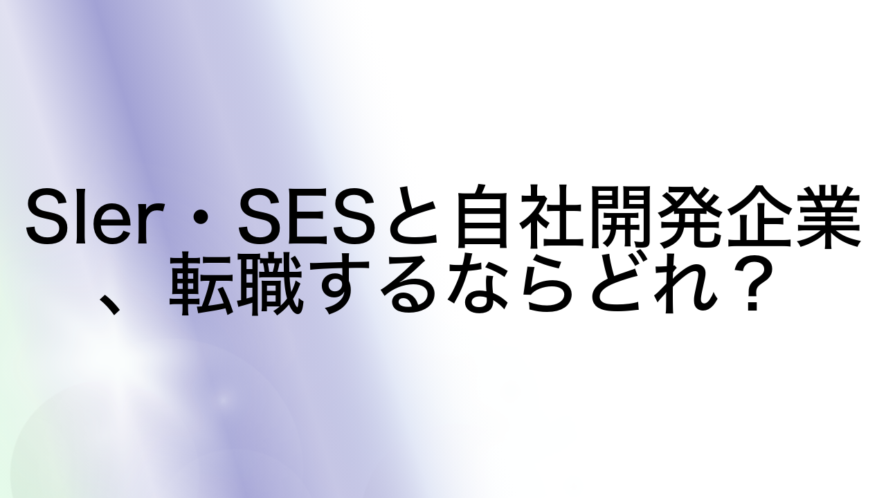 SIer・SESと自社開発企業、転職するならどれ？