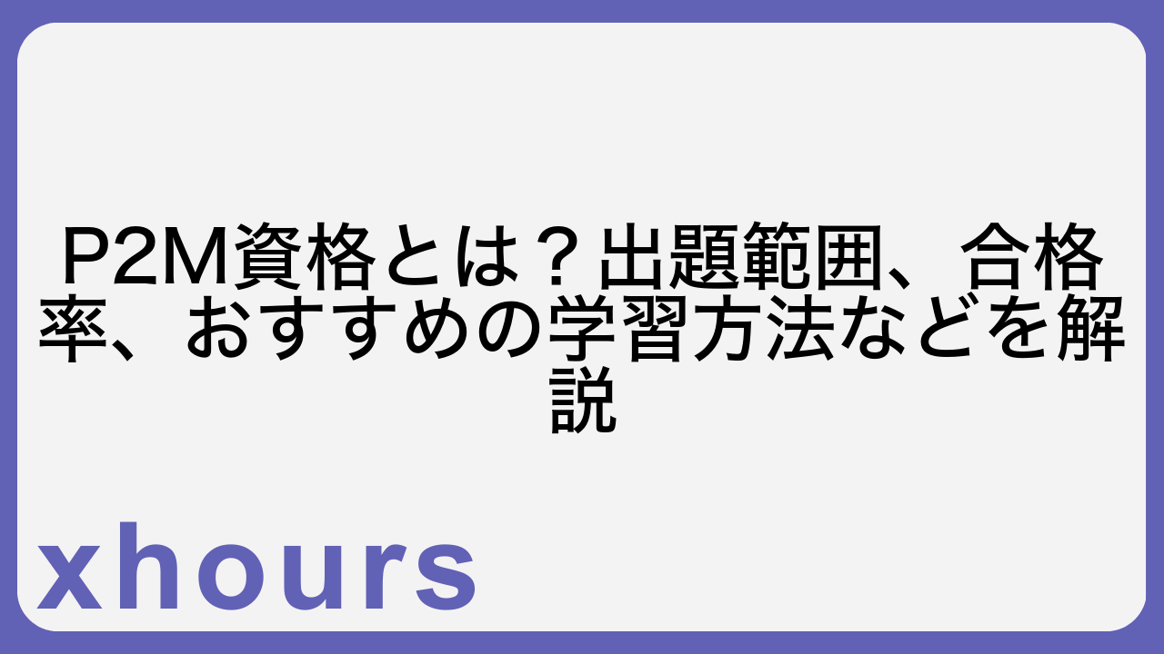 P2M資格とは？出題範囲、合格率、おすすめの学習方法などを解説