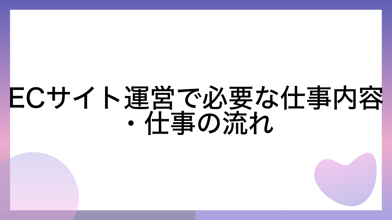 ECサイト運営で必要な仕事内容・仕事の流れ